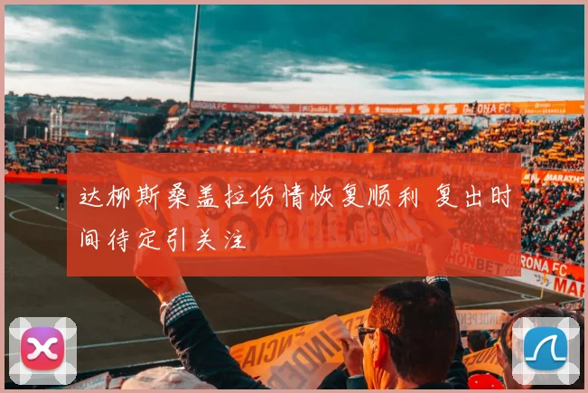 达柳斯桑盖拉伤情恢复顺利 复出时间待定引关注