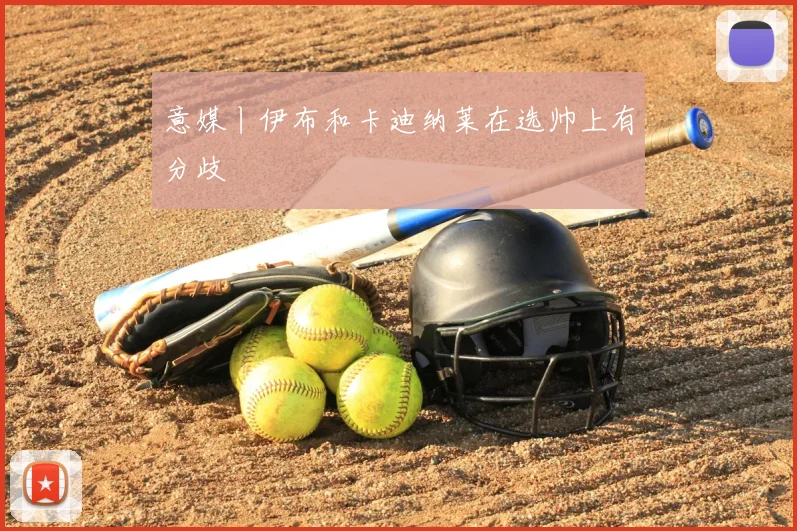 意媒丨伊布和卡迪纳莱在选帅上有分歧