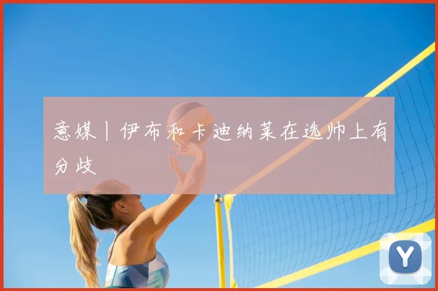 意媒丨伊布和卡迪纳莱在选帅上有分歧