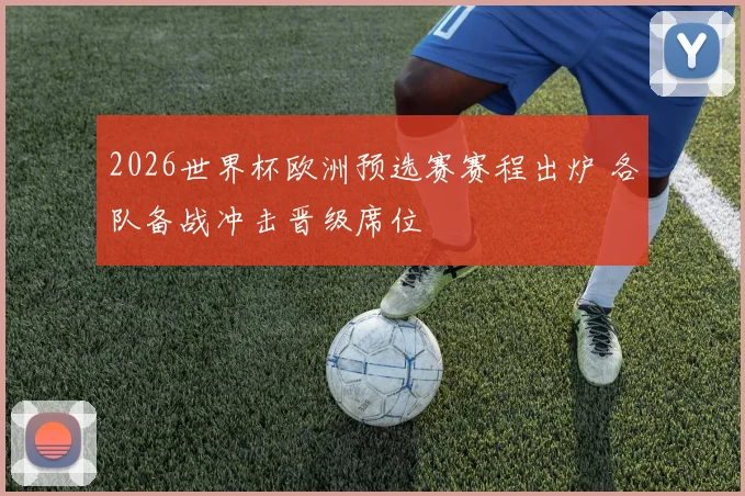 2026世界杯欧洲预选赛赛程出炉 各队备战冲击晋级席位