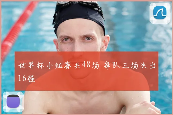 世界杯小组赛共48场 每队三场决出16强