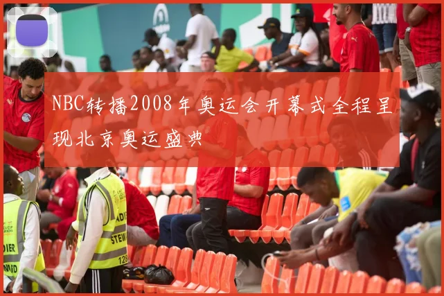 NBC转播2008年奥运会开幕式全程呈现北京奥运盛典