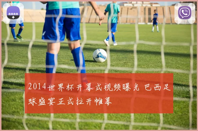 2014世界杯开幕式视频曝光 巴西足球盛宴正式拉开帷幕