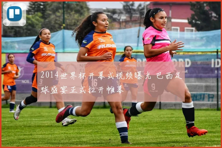 2014世界杯开幕式视频曝光 巴西足球盛宴正式拉开帷幕