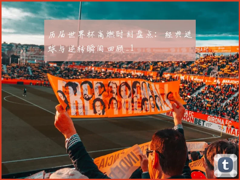 历届世界杯高燃时刻盘点:经典进球与逆转瞬间回顾_1